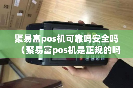 聚易富pos机可靠吗安全吗（聚易富pos机是正规的吗）