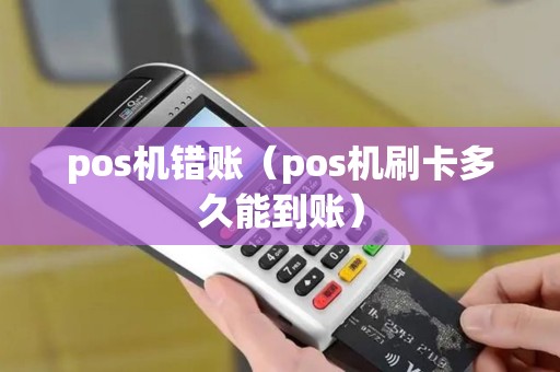 pos机错账（pos机刷卡多久能到账）