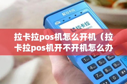 拉卡拉pos机怎么开机（拉卡拉pos机开不开机怎么办）