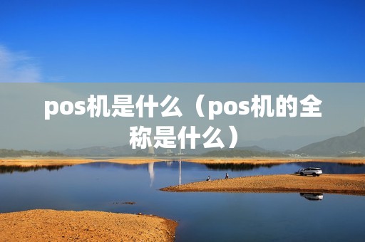 pos机是什么（pos机的全称是什么）