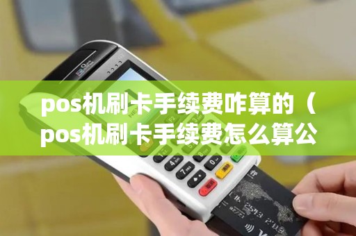 pos机刷卡手续费咋算的（pos机刷卡手续费怎么算公式）