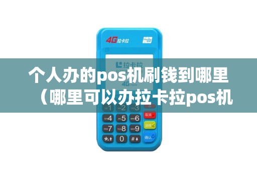 个人办的pos机刷钱到哪里(哪里可以办拉卡拉pos机) 个人办的pos机刷钱到哪里(哪里可以办拉卡拉pos机)