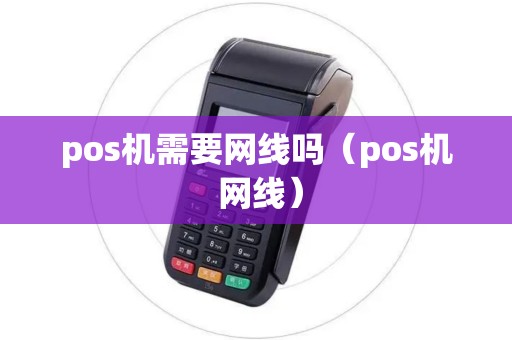 pos机需要网线吗(pos机 网线) pos机需要网线吗(pos机 网线)