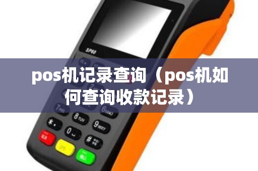 pos机记录查询（pos机如何查询收款记录）