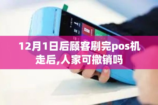 12月1日后顾客刷完pos机走后,人家可撤销吗 12月1日后顾客刷完pos机走后,人家可撤销吗