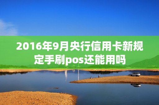 2016年9月央行信用卡新规定手刷pos还能用吗
