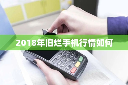 2018年旧烂手机行情如何