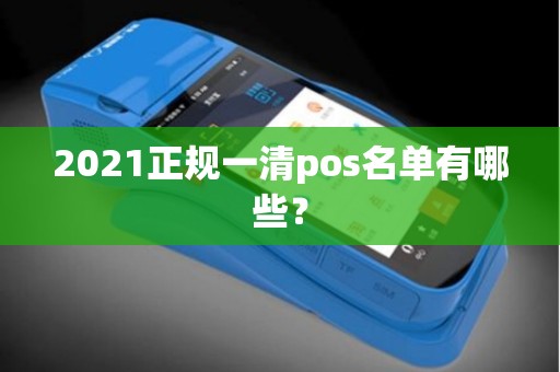 2021正规一清pos名单有哪些? 2021正规一清pos名单有哪些?