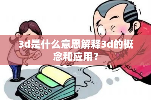 3d是什么意思解释3d的概念和应用? 3d是什么意思解释3d的概念和应用?