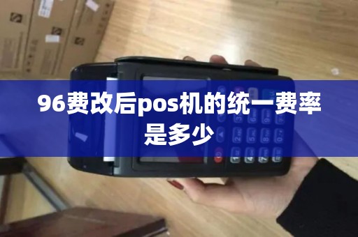 96费改后pos机的统一费率是多少