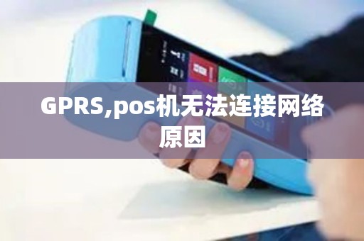 GPRS,pos机无法连接网络原因 GPRS,pos机无法连接网络原因
