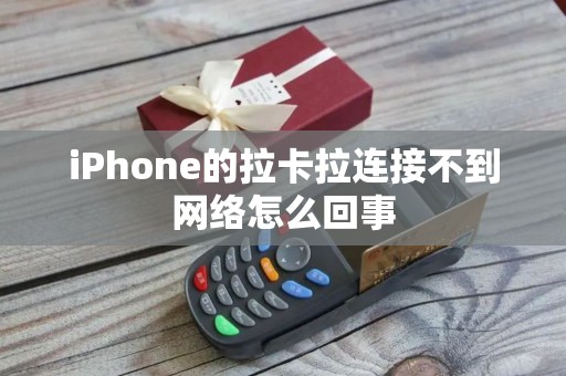 iPhone的拉卡拉连接不到网络怎么回事