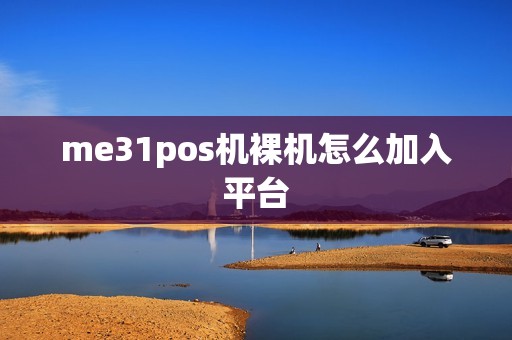 me31pos机裸机怎么加入平台 me31pos机裸机怎么加入平台