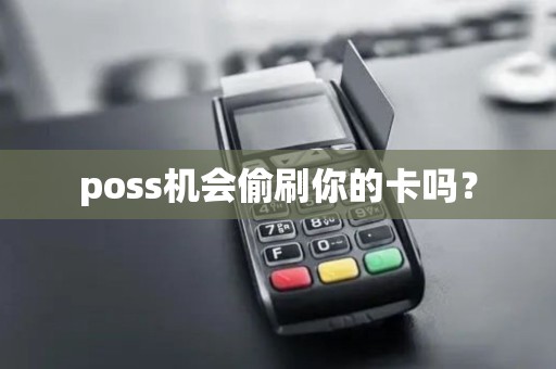 poss机会偷刷你的卡吗？