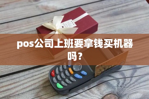 pos公司上班要拿钱买机器吗？