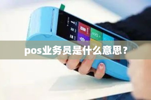 pos业务员是什么意思? pos业务员是什么意思?
