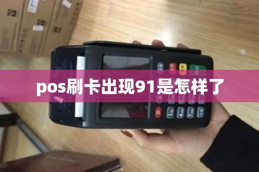 pos刷卡出现91是怎样了