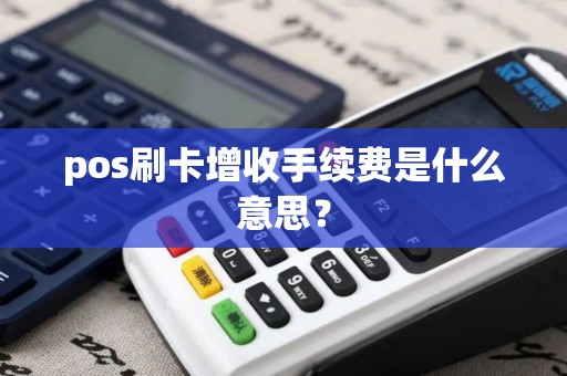 pos刷卡增收手续费是什么意思？