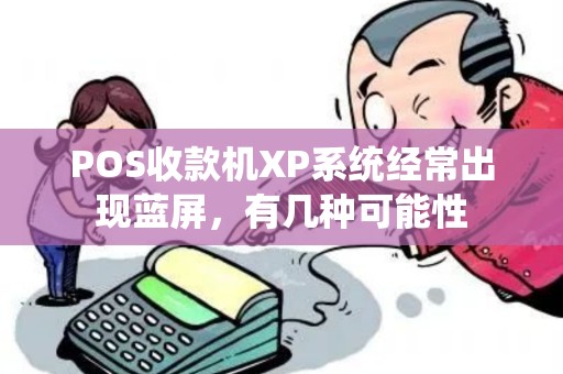 POS收款机XP系统经常出现蓝屏，有几种可能性