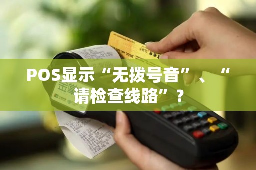 POS显示“无拨号音”、“请检查线路”？