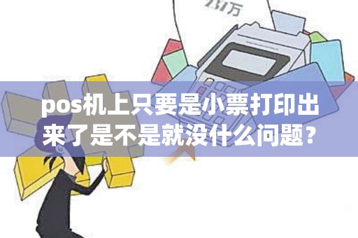 pos机上只要是小票打印出来了是不是就没什么问题？