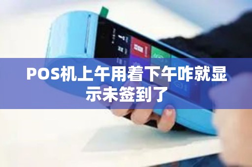 POS机上午用着下午咋就显示未签到了