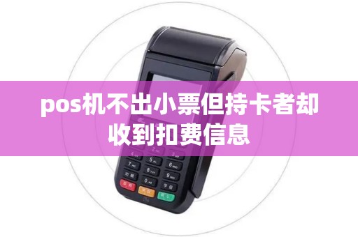 pos机不出小票但持卡者却收到扣费信息
