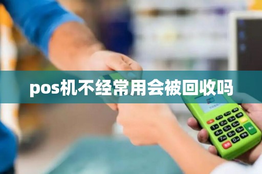 pos机不经常用会被回收吗 pos机不经常用会被回收吗