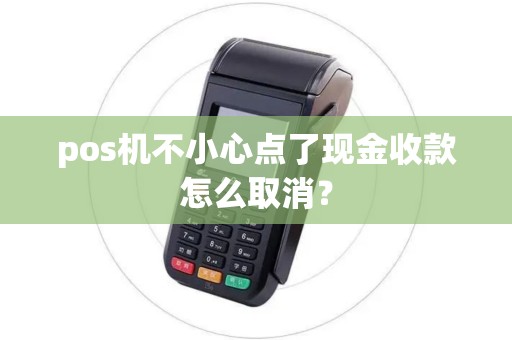 pos机不小心点了现金收款怎么取消？