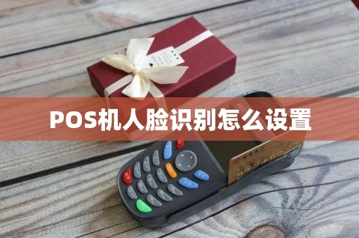 POS机人脸识别怎么设置