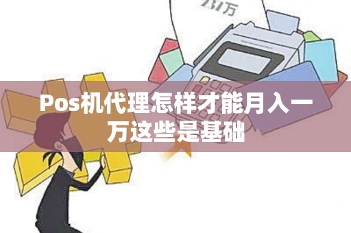 Pos机代理怎样才能月入一万这些是基础