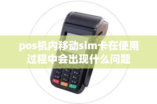 pos机内移动sim卡在使用过程中会出现什么问题