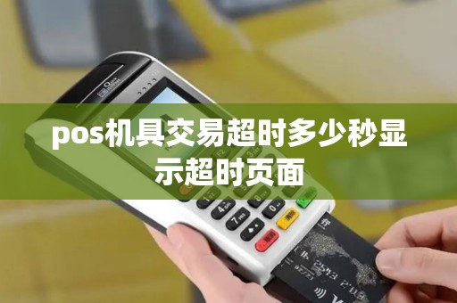 pos机具交易超时多少秒显示超时页面 pos机具交易超时多少秒显示超时页面