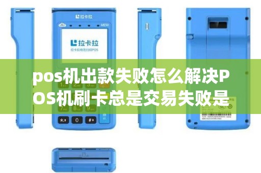 pos机出款失败怎么解决POS机刷卡总是交易失败是怎么回事