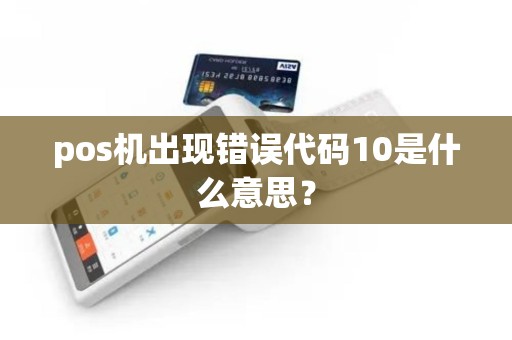 pos机出现错误代码10是什么意思？