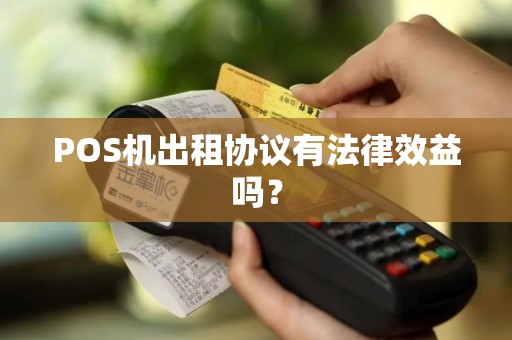 POS机出租协议有法律效益吗？