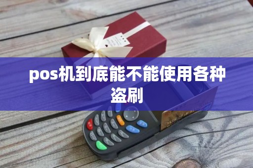 pos机到底能不能使用各种盗刷