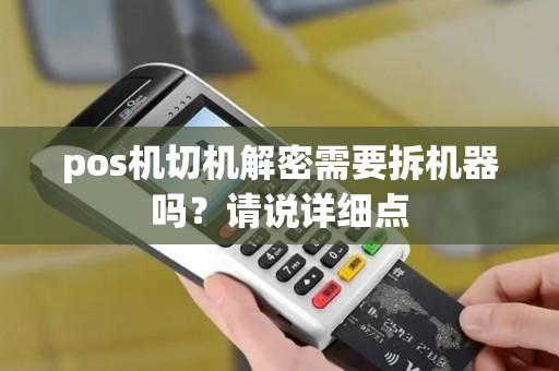 pos机切机解密需要拆机器吗?请说详细点 pos机切机解密需要拆机器吗?请说详细点