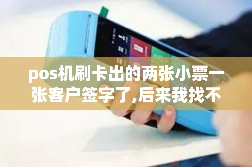 pos机刷卡出的两张小票一张客户签字了,后来我找不到了...