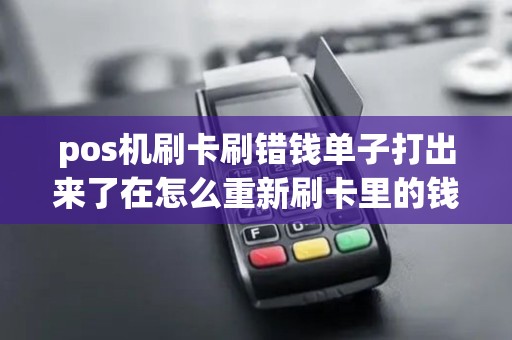 pos机刷卡刷错钱单子打出来了在怎么重新刷卡里的钱