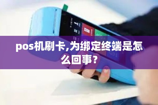 pos机刷卡,为绑定终端是怎么回事? pos机刷卡,为绑定终端是怎么回事?