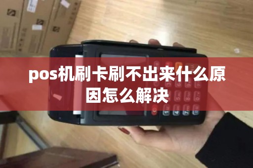 pos机刷卡刷不出来什么原因怎么解决