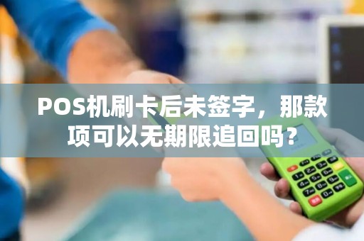 POS机刷卡后未签字,那款项可以无期限追回吗? POS机刷卡后未签字,那款项可以无期限追回吗?