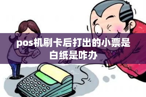 pos机刷卡后打出的小票是白纸是咋办