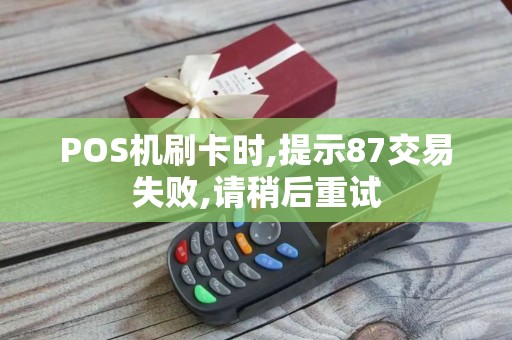 POS机刷卡时,提示87交易失败,请稍后重试