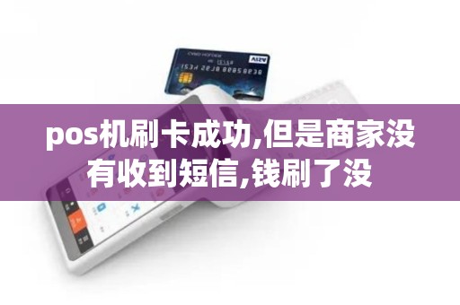 pos机刷卡成功,但是商家没有收到短信,钱刷了没 pos机刷卡成功,但是商家没有收到短信,钱刷了没