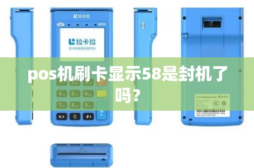 pos机刷卡显示58是封机了吗? pos机刷卡显示58是封机了吗?