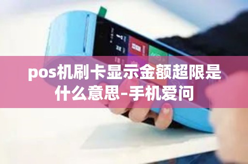 pos机刷卡显示金额超限是什么意思–手机爱问 pos机刷卡显示金额超限是什么意思–手机爱问