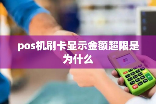 pos机刷卡显示金额超限是为什么 pos机刷卡显示金额超限是为什么