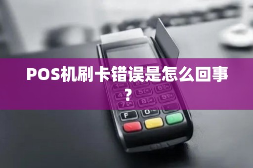 POS机刷卡错误是怎么回事? POS机刷卡错误是怎么回事?